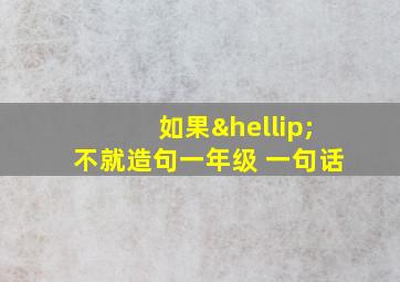 如果…不就造句一年级 一句话